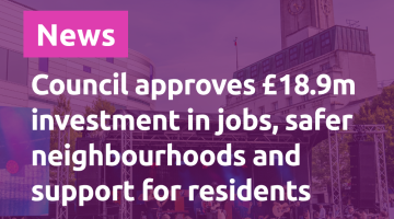 Council approves £18.9m investment in jobs, safer neighbourhoods and support for residents